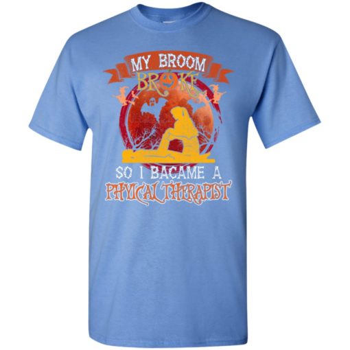 My broom broke so i became a physical therapist funny halloween gift t-shirt