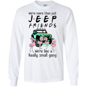 We’re more than just jeep friends like a really small gang funny flamingos jeep lover gift long sleeve