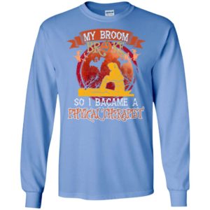 My broom broke so i became a physical therapist funny halloween gift long sleeve