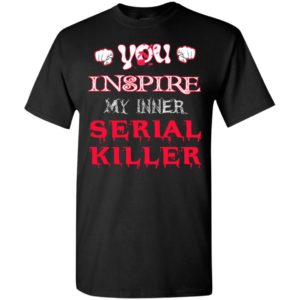 You inspire my inner serial killer funny halloween gift t-shirt