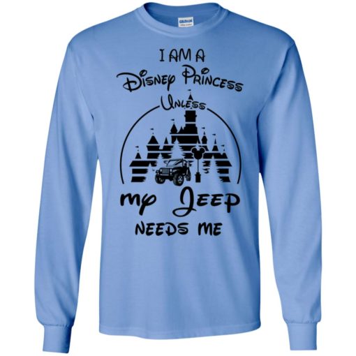 I am a disney princess unless my jeep needs me funny jeep lover gift long sleeve