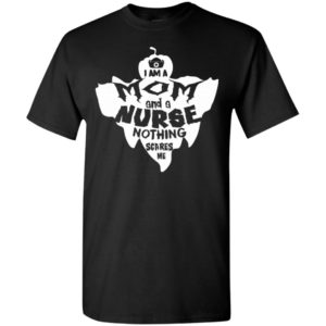 I am a mom and a nurse nothing scares me – halloween gift for nurses t-shirt