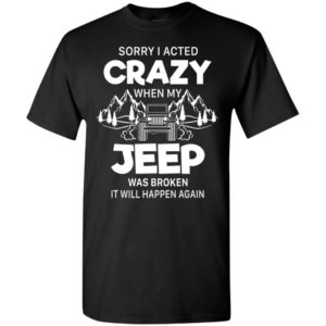 Sorry i acted crazy when my jeep was broken funny quote jeep lover gift t-shirt