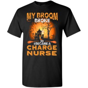 My broom broke so i became a charge nurse funny halloween gift t-shirt