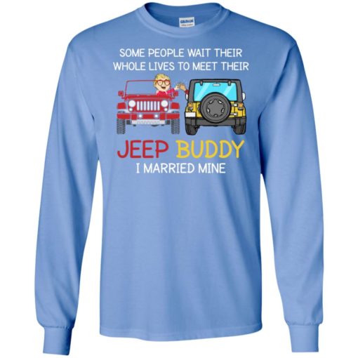 Some people wait to meet their jeep buddy i married mine funny couple jeep gift long sleeve