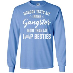 Nobody tests my inner gangster more than my jeep besties funny jeep driver gift long sleeve