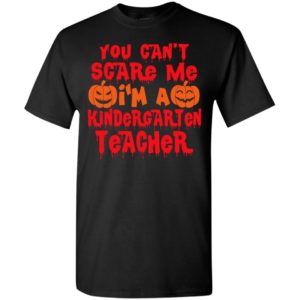 You can’t scare me i’m a kindergarten teacher funny pumpkins halloween gift t-shirt