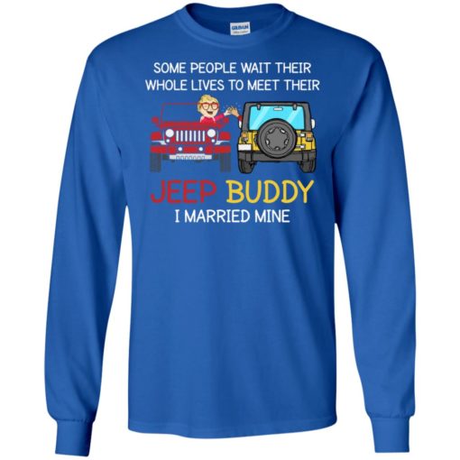 Some people wait to meet their jeep buddy i married mine funny couple jeep gift long sleeve