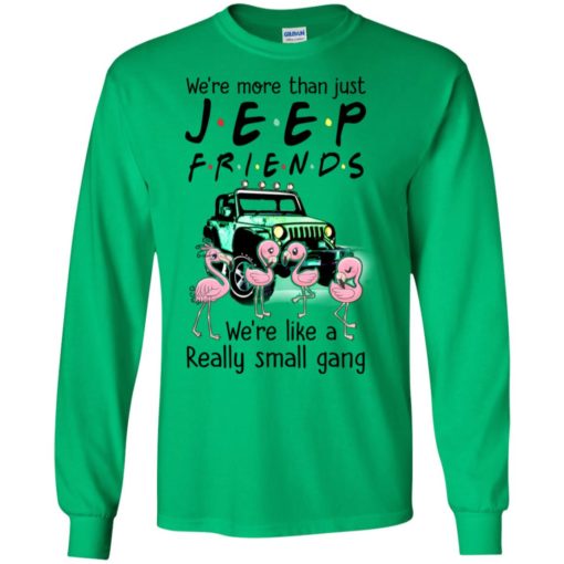 We’re more than just jeep friends like a really small gang funny flamingos jeep lover gift long sleeve