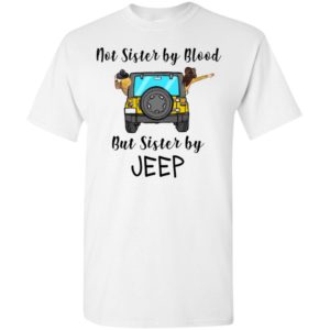Not sister by blood but sister by jeep funny jeep lady buddy friends gift t-shirt