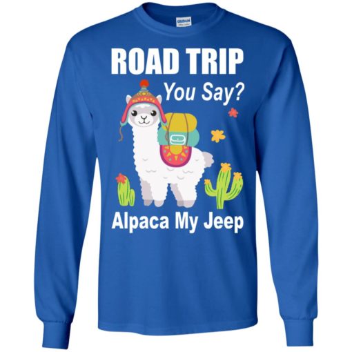 Road trip you say alpaca my jeep funny llama jeeps gift long sleeve