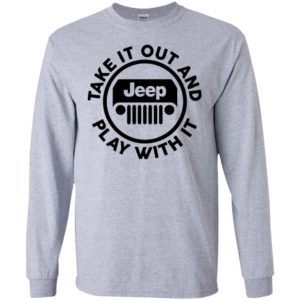 Take it out and play with it funny jeep quote gift long sleeve